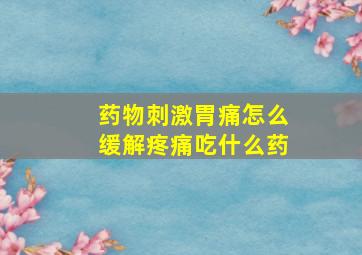 药物刺激胃痛怎么缓解疼痛吃什么药