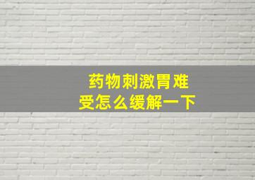 药物刺激胃难受怎么缓解一下