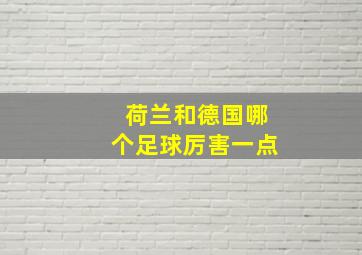 荷兰和德国哪个足球厉害一点