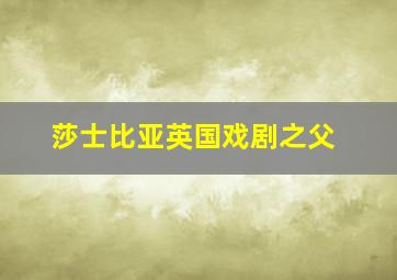 莎士比亚英国戏剧之父