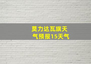 莫力达瓦旗天气预报15天气