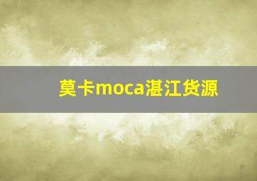 莫卡moca湛江货源