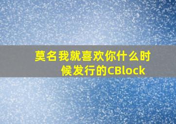 莫名我就喜欢你什么时候发行的CBlock