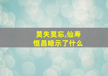 莫失莫忘,仙寿恒昌暗示了什么