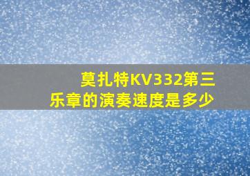 莫扎特KV332第三乐章的演奏速度是多少