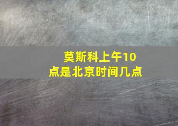 莫斯科上午10点是北京时间几点