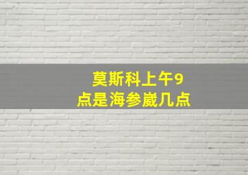 莫斯科上午9点是海参崴几点