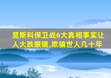 莫斯科保卫战6大真相事实让人大跌眼镜,欺骗世人几十年