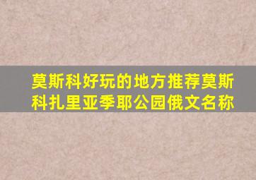 莫斯科好玩的地方推荐莫斯科扎里亚季耶公园俄文名称