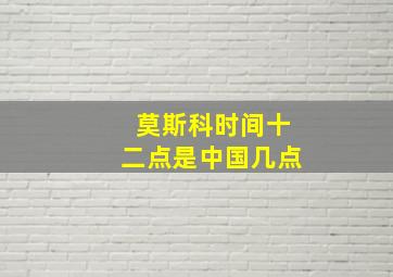 莫斯科时间十二点是中国几点