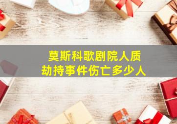 莫斯科歌剧院人质劫持事件伤亡多少人