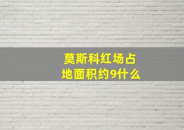 莫斯科红场占地面积约9什么