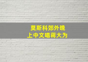 莫斯科郊外晚上中文唱蒋大为