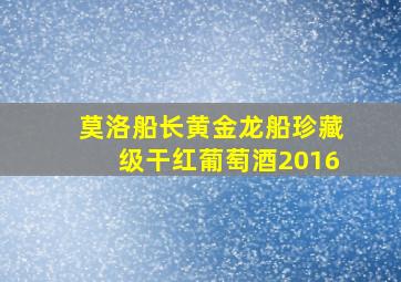 莫洛船长黄金龙船珍藏级干红葡萄酒2016