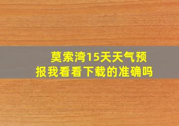 莫索湾15天天气预报我看看下载的准确吗