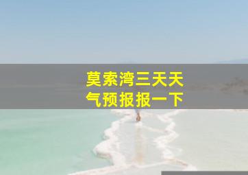 莫索湾三天天气预报报一下