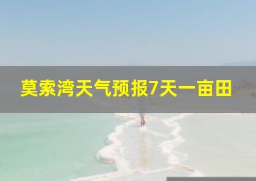 莫索湾天气预报7天一亩田