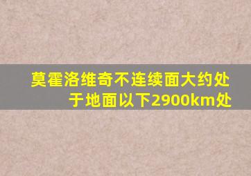 莫霍洛维奇不连续面大约处于地面以下2900km处