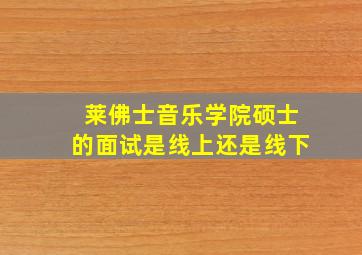 莱佛士音乐学院硕士的面试是线上还是线下