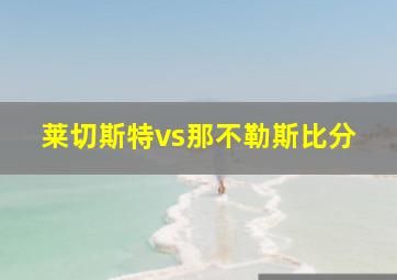 莱切斯特vs那不勒斯比分