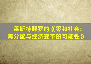 莱斯特瑟罗的《零和社会:再分配与经济变革的可能性》