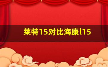 莱特15对比海康l15