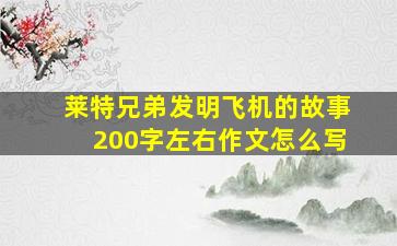 莱特兄弟发明飞机的故事200字左右作文怎么写