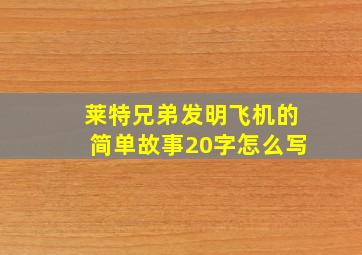 莱特兄弟发明飞机的简单故事20字怎么写