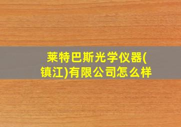 莱特巴斯光学仪器(镇江)有限公司怎么样