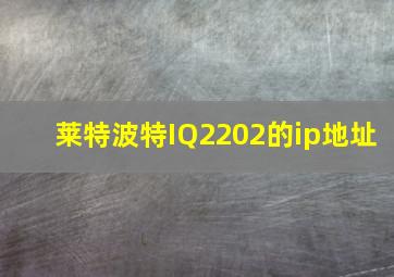 莱特波特IQ2202的ip地址