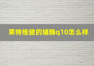 莱特维健的辅酶q10怎么样