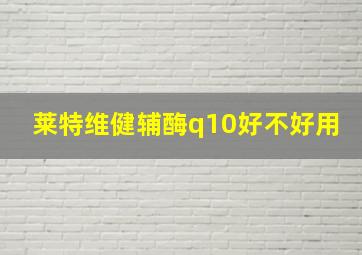 莱特维健辅酶q10好不好用