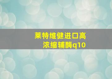 莱特维健进口高浓缩辅酶q10