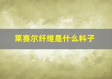 莱赛尔纤维是什么料子