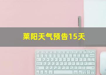 莱阳天气预告15天