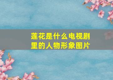 莲花是什么电视剧里的人物形象图片