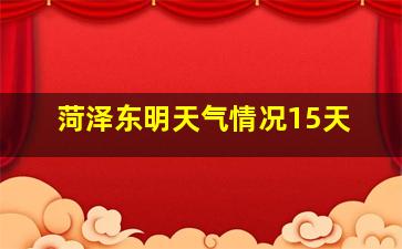 菏泽东明天气情况15天