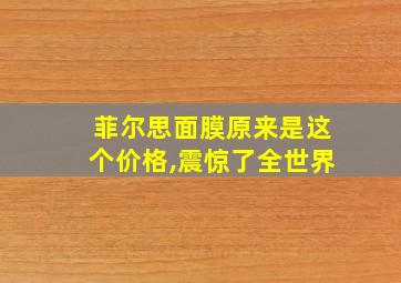 菲尔思面膜原来是这个价格,震惊了全世界