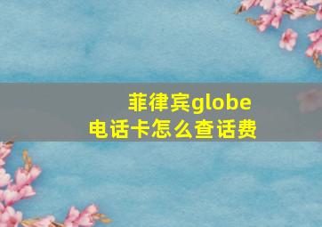 菲律宾globe电话卡怎么查话费