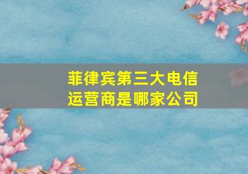 菲律宾第三大电信运营商是哪家公司