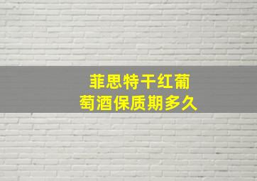 菲思特干红葡萄酒保质期多久