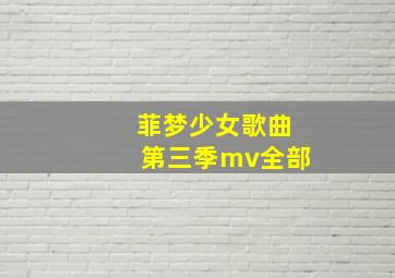 菲梦少女歌曲第三季mv全部