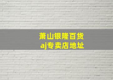 萧山银隆百货aj专卖店地址