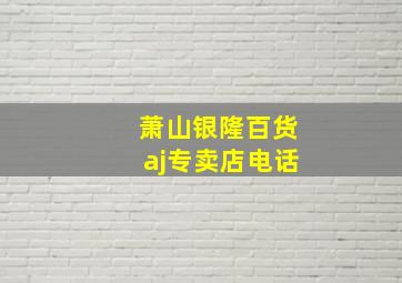 萧山银隆百货aj专卖店电话