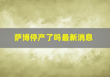 萨博停产了吗最新消息