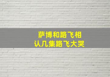 萨博和路飞相认几集路飞大哭