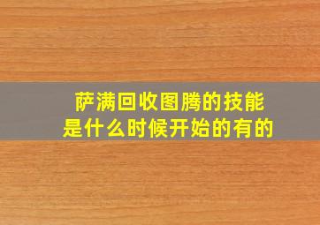 萨满回收图腾的技能是什么时候开始的有的