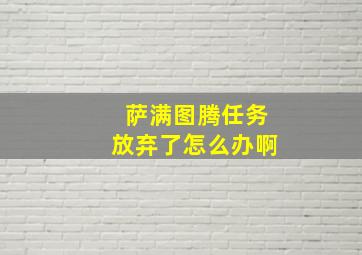 萨满图腾任务放弃了怎么办啊