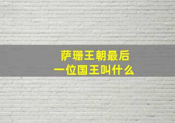 萨珊王朝最后一位国王叫什么