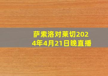 萨索洛对莱切2024年4月21日晚直播